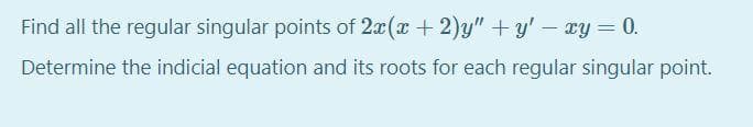 Find all the regular singular points of 2x(x + 2)y" +y' – ry = 0.
Determine the indicial equation and its roots for each regular singular point.
