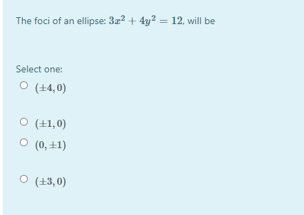 The foci of an ellipse: 3x? + 4y? = 12, will be
Select one:
O (+4,0)
O (+1,0)
O (0,±1)
O (13,0)
