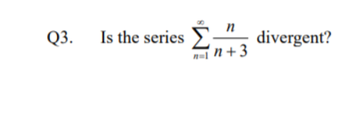 Σ
n= n+ 3
n
Q3.
Is the series
divergent?
