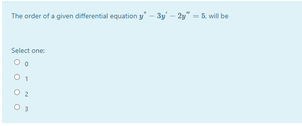 The order of a given differential equation y" – 3y' – 2y" = 5, will be
Select one:
O 1
O 2
O 3
