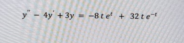 y - 4y + 3y = -8 t e' + 32 t et
%3D
