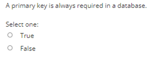 A primary key is always required in a database.
Select one:
O True
O False