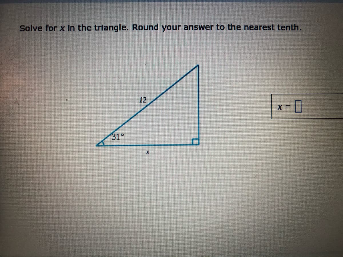 Solve for x in the triangle. Round your answer to the nearest tenth.
12
31°
