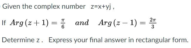 Given the complex number z=x+yj,
If Arg (z+1) =
and Arg (z - 1) =
T
|
Determine z. Express your final answer in rectangular form.
