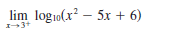 lim log1o(x? – 5x + 6)
