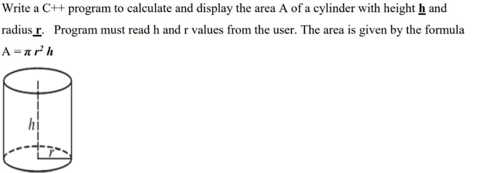 Write a C++ program to calculate and display the area A of a cylinder with height h and
radius r. Program must read h and r values from the user. The area is given by the formula
A = n r h
hi
