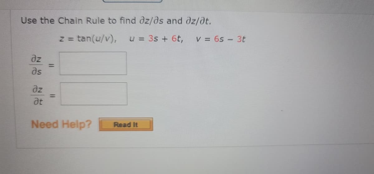 Use the Chain Rule to find dz/ds and dz/0t.
Z = tan(u/v),
u = 3s + 6t,
V = 6s- 3t
dz
ds
Need Help?
Read It
