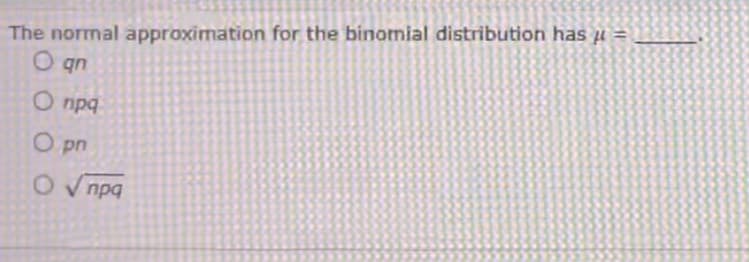 The normal approximation for the binomial distribution has μ =
O qn
Onpq
Opn
ον προ
