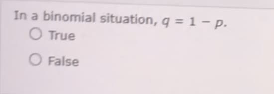 In a binomial situation, q = 1 - p.
O True
O False