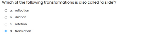 Which of the following transformations is also called 'a slide"?
O a. reflection
O b. dilation
O c. rotation
d. translation
