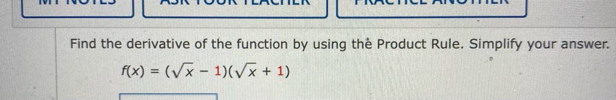 Find the derivative of the function by using thẻ Product Rule. Simplify your answer.
f(x) = (Vx – 1)(vVx + 1)
%3D
