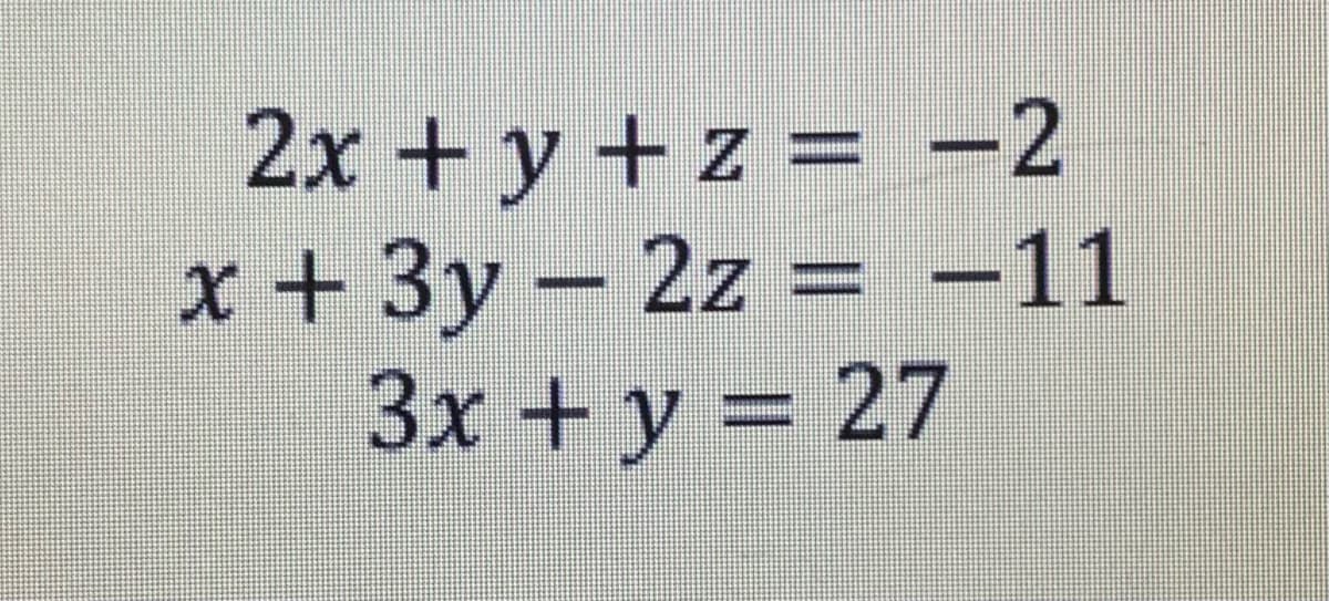 2x + y + z = -2
x + 3y - 2z = -11
3x + y = 27