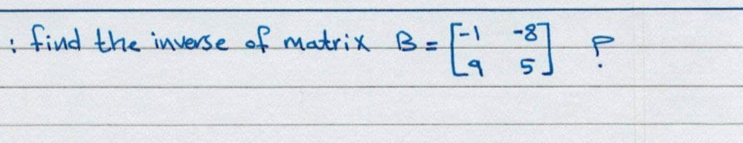 : find the inverse of matrix B=
-87
