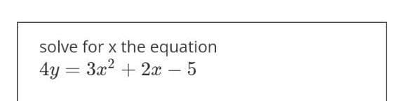 solve for x the equation
4y = 3x2 + 2x - 5
%3D
