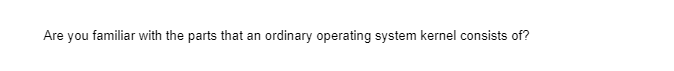 Are you familiar with the parts that an ordinary operating system kernel consists of?