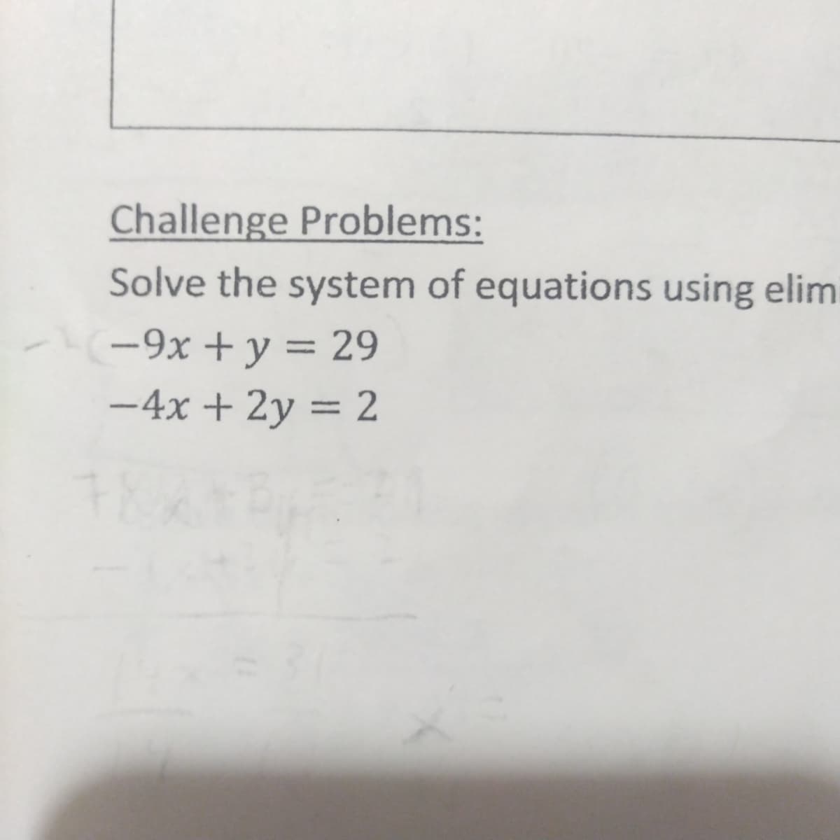 Challenge Problems:
Solve the system of equations using elim
--9x + y = 29
- 4x + 2y = 2
78