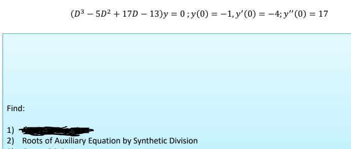 Find:
(D³ - 5D² + 17D-13)y=0; y(0) = -1, y'(0) = -4; y" (0) = 17
1)
2) Roots of Auxiliary Equation by Synthetic Division