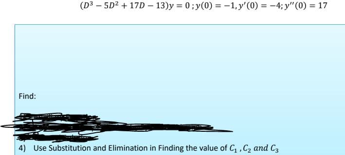 Find:
(D³5D² + 17D13)y=0; y(0) = -1, y'(0) = -4;y" (0) = 17
4) Use Substitution and Elimination in Finding the value of C₁, C₂ and C3