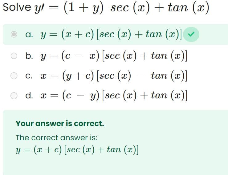 Solve y = (1 + y) sec (x) + tan (x)
a. y = (x + c) [sec (x) + tan (x)]
(c − x)
x) [sec (x) + tan (x)]
tan (x)]
(c y) [sec (x) + tan (x)]
b. y =
C.
X =
d. x =
(y + c) [sec (x)
Your answer is correct.
The correct answer is:
y = (x + c) [sec (x) + tan (x)]