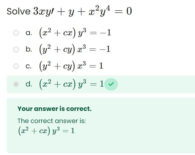 Solve 3xy + y + x²y¹ = 0
a. (x² + cx) y³ = −1
-1
b. (y² + cy) x³ -1
c.
d.
-
(y² + cy) x³ = 1
(x² + cx) y³ = 1 ✓
Your answer is correct.
The correct answer is:
(x² + cx) y³ = 1