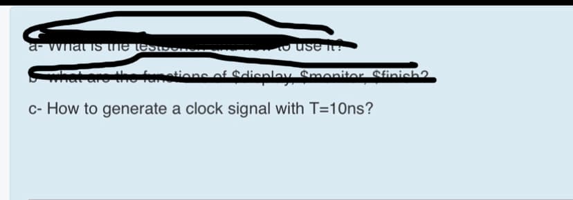 a- vvnat Ts the testSOR.
at are the
metions of &dienlay Smonitor Sfinich2.
c- How to generate a clock signal with T=10ns?
