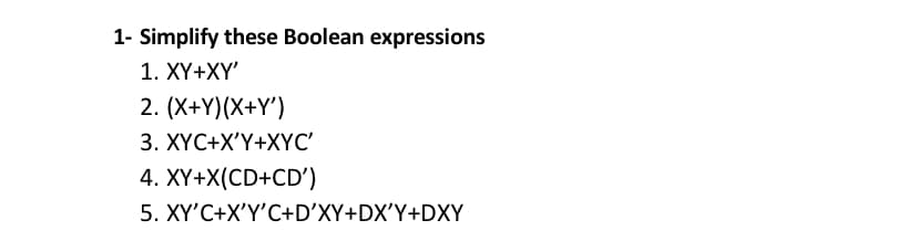 1- Simplify these Boolean expressions
1. XY+XY'
2. (X+Y)(X+Y')
3. XYC+X'Y+XYC'
4. XY+X(CD+CD')
5. XY'C+X'Y'C+D'XY+DX'Y+DXY
