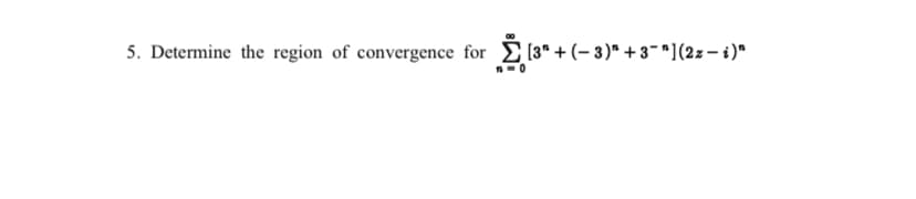 5. Determine the region of convergence for
E (3* + (– 3)" + 3-^](2 – 4)*
