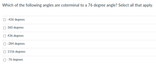 Which of the following angles are coterminal to a 76 degree angle? Select all that apply.
-436 degrees
360 degrees
436 degrees
-284 degrees
1156 degrees
O -76 degrees
