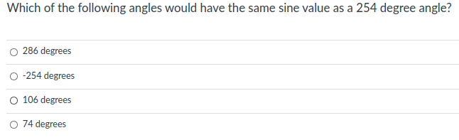 Which of the following angles would have the same sine value as a 254 degree angle?
286 degrees
-254 degrees
O 106 degrees
O 74 degrees
