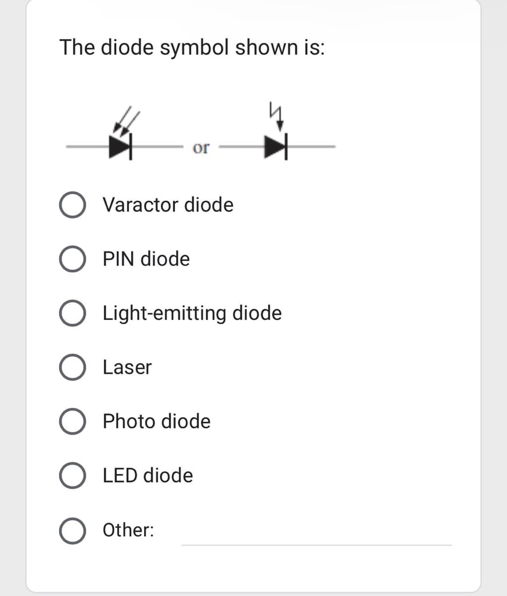 The diode symbol shown is:
or
O Varactor diode
O PIN diode
O Light-emitting diode
O Laser
Photo diode
O LED diode
O Other: