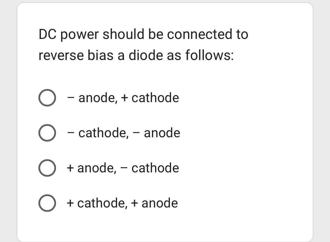 DC power should be connected to
reverse bias a diode as follows:
O - anode, + cathode
O - cathode, - anode
O + anode, - cathode
O + cathode, + anode