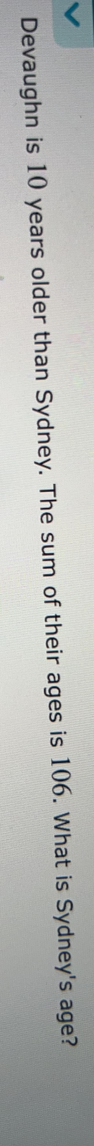 V
Devaughn is 10 years older than Sydney. The sum of their ages is 106. What is Sydney's age?