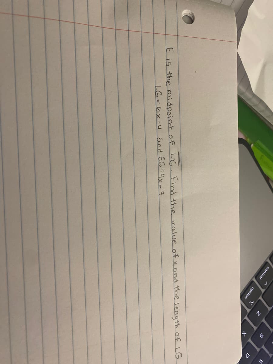 control
option
and EG=4x-3
E is the midpoint of LG. Find the value ofx and the length of LG
LG=6x-4
