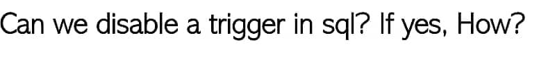 Can we disable a trigger in sql? If yes, How?
