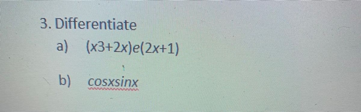 3. Differentiate
a) (x3+2x)e(2x+1)
b) cosxsinx