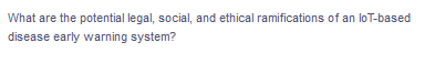 What are the potential legal, social, and ethical ramifications of an loT-based
disease early warning system?
