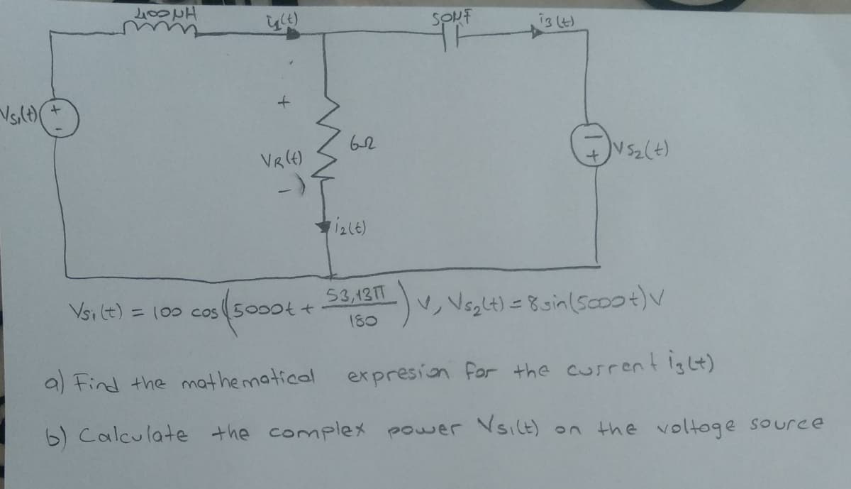 134)
VR(e)
Vsz(t)
Vsi lt) =
53,13TT
v, Veglt) =8gin(saoot)v
= (00 cos (5000t +
180
a) Find the mathematical expresion for the cusrent igLt)
6) Calculate the complex power Vsilt) on
the voltoge source
