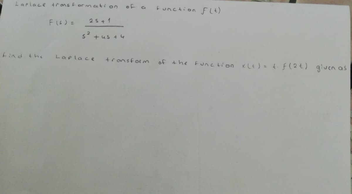 Laplace trans Formation
of
Function FLt)
FIS) =
2s + 1
s +us + 4
find the
Lapla ce
+ronsform
of the
x Lt ) = 4 F(2t) given as
Func tion
