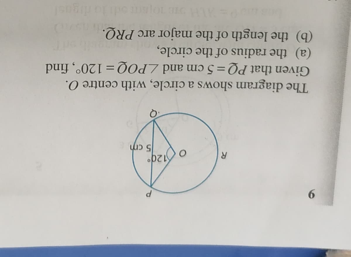 6.
120°
5 cm
R
The diagram shows a circle, with centre O.
Given that PQ= 5 cm and LPOQ = 120°, find
(a) the radius of the circle,
(b) the length of the major arc PRQ.
%3D
lo digusl
