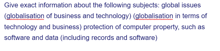 Give exact information about the following subjects: global issues
(globalisation of business and technology) (globalisation in terms of
technology and business) protection of computer property, such as
software and data (including records and software)