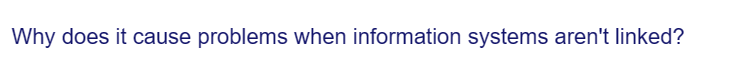 Why does it cause problems when information systems aren't linked?