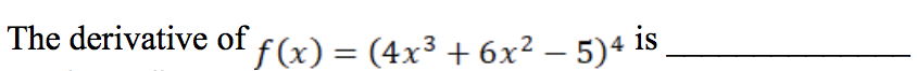 The derivative
.3
f(x) = (4x³ + 6x² – 5)4 is
