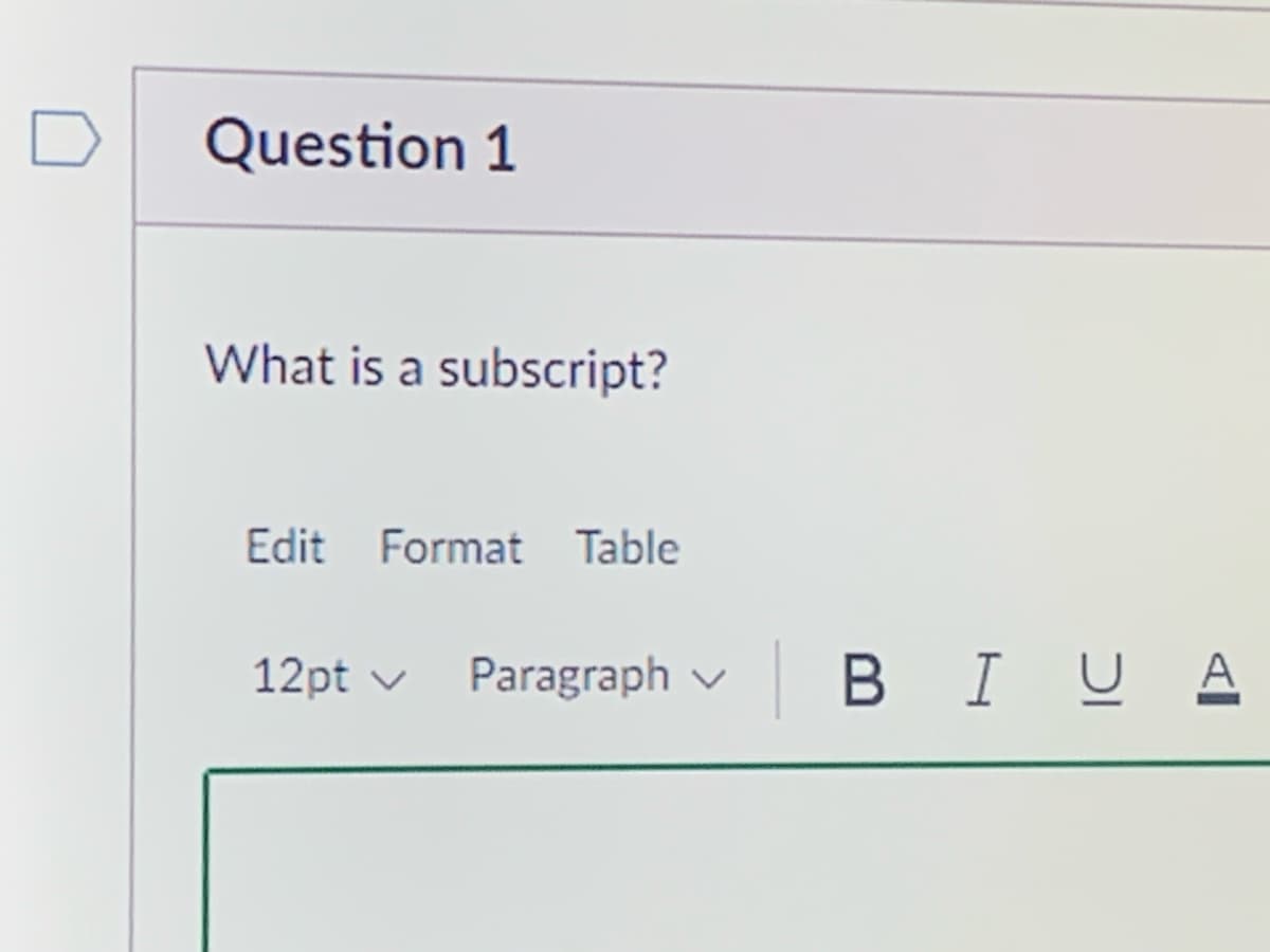 Question 1
What is a subscript?
Edit Format Table
12pt ✓ Paragraph ✓
B I U A