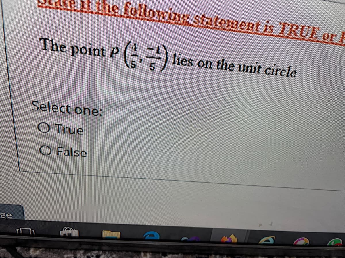 11 the following statement is TRUE or E
The point P (,=) lies on the unit circle
Select one:
O True
O False
ge
