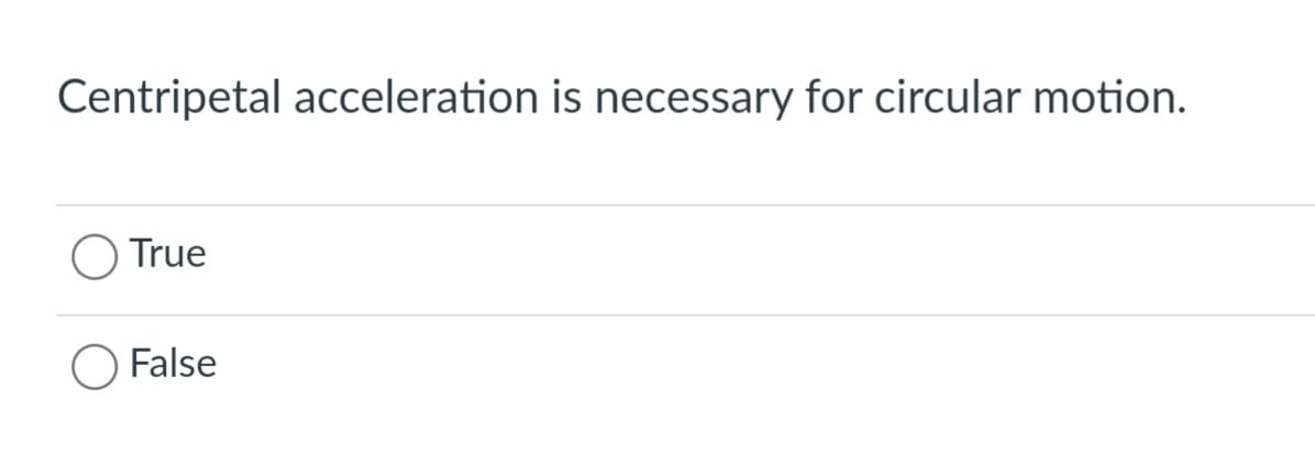 Centripetal acceleration is necessary for circular motion.
O True
False
