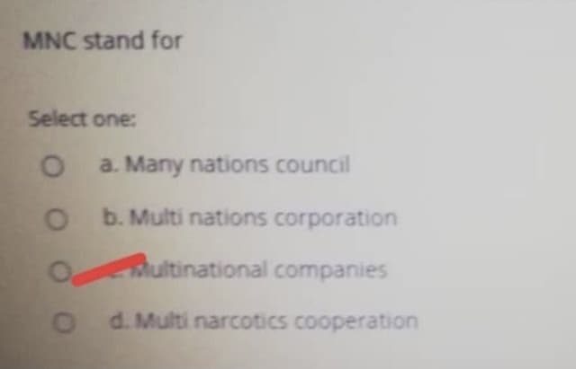 MNC stand for
Select one:
O a. Many nations council
b. Multi nations corporation
Multinational companies
d. Multi narcotics cooperation
