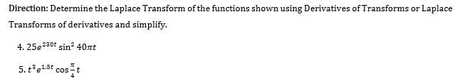 Direction: Determine the Laplace Transform of the functions shown using Derivatives of Transforms or Laplace
Transforms of derivatives and simplify.
4. 25e230t sin? 40nt
5. te1st cost
