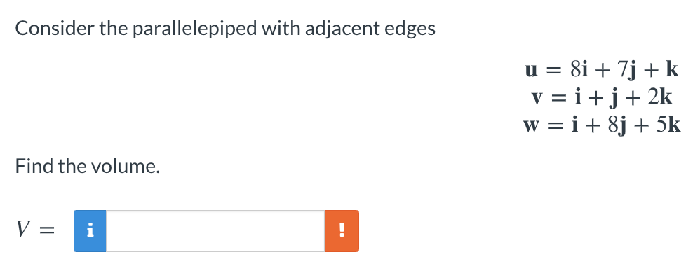 Consider the parallelepiped with adjacent edges
u = 8i + 7j + k
v = i+j+ 2k
w = i + 8j + 5k
Find the volume.
V =
