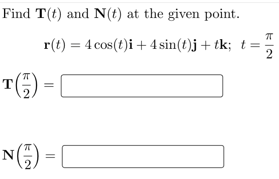 Find T(t) and N(t) at the given point.
π
r(t) = 4 cos(t)i + 4 sin(t)j + tk; t =
2
(7)
2
ㅠ
N(₁) = [
T