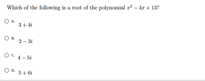 Which of the following is a root of the polynomial x? – 4x + 13?
O A.
3+ 4i
O B.
2 – 3i
O C. 4- 5i
O D.
5+ 6i
